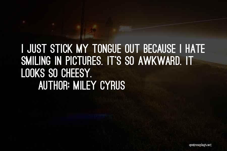 Miley Cyrus Quotes: I Just Stick My Tongue Out Because I Hate Smiling In Pictures. It's So Awkward. It Looks So Cheesy.