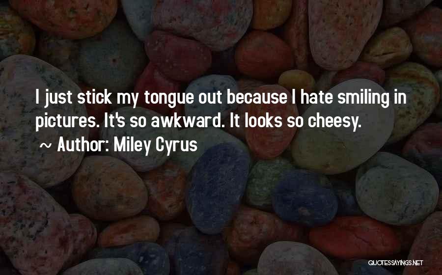 Miley Cyrus Quotes: I Just Stick My Tongue Out Because I Hate Smiling In Pictures. It's So Awkward. It Looks So Cheesy.