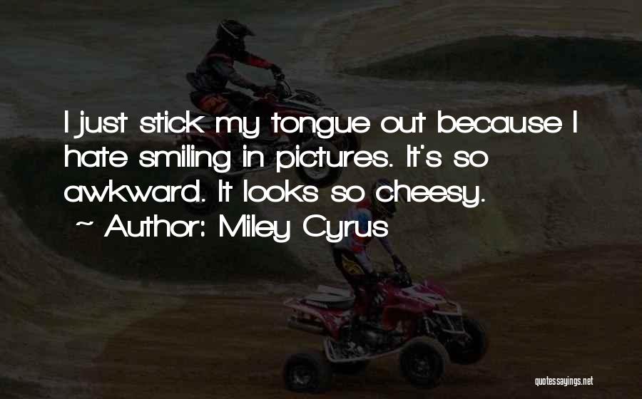 Miley Cyrus Quotes: I Just Stick My Tongue Out Because I Hate Smiling In Pictures. It's So Awkward. It Looks So Cheesy.