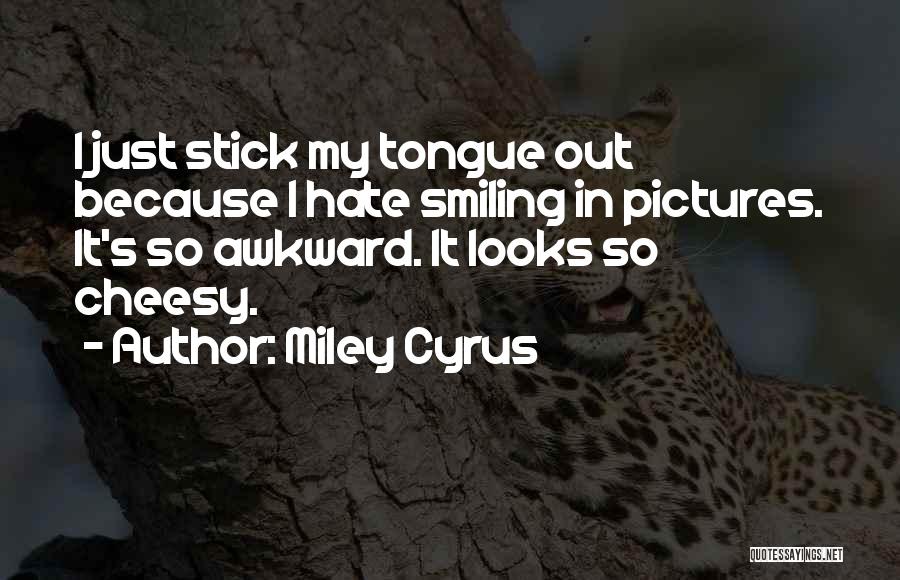 Miley Cyrus Quotes: I Just Stick My Tongue Out Because I Hate Smiling In Pictures. It's So Awkward. It Looks So Cheesy.