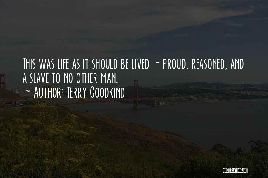 Terry Goodkind Quotes: This Was Life As It Should Be Lived - Proud, Reasoned, And A Slave To No Other Man.