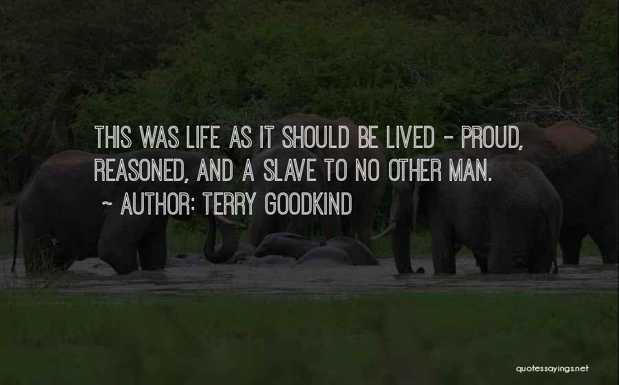 Terry Goodkind Quotes: This Was Life As It Should Be Lived - Proud, Reasoned, And A Slave To No Other Man.