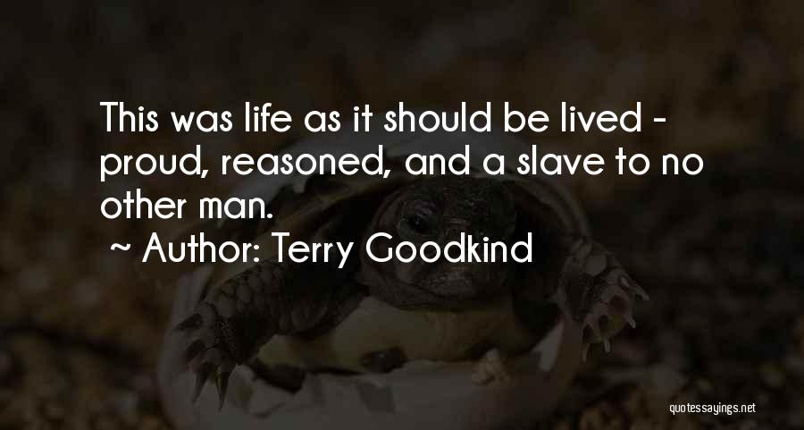 Terry Goodkind Quotes: This Was Life As It Should Be Lived - Proud, Reasoned, And A Slave To No Other Man.