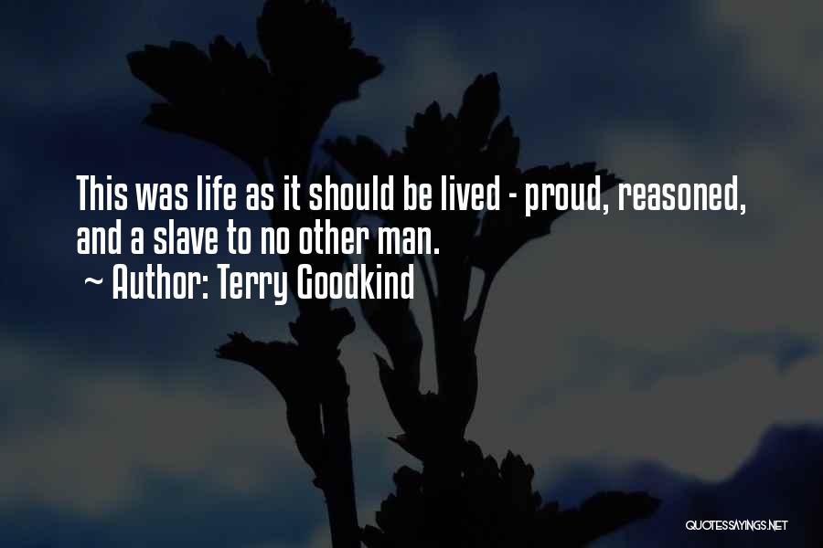 Terry Goodkind Quotes: This Was Life As It Should Be Lived - Proud, Reasoned, And A Slave To No Other Man.