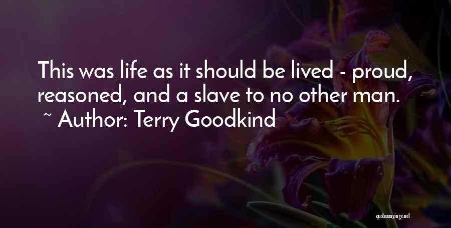 Terry Goodkind Quotes: This Was Life As It Should Be Lived - Proud, Reasoned, And A Slave To No Other Man.