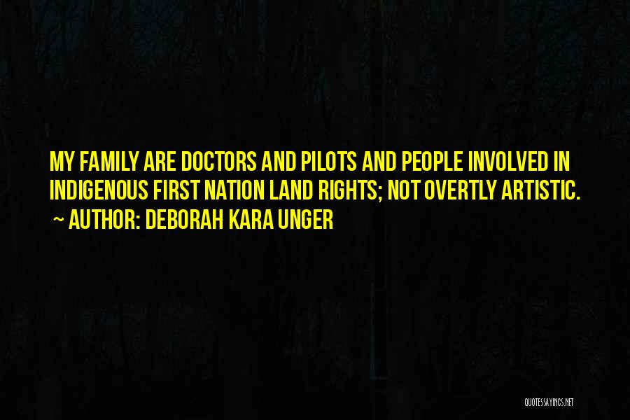 Deborah Kara Unger Quotes: My Family Are Doctors And Pilots And People Involved In Indigenous First Nation Land Rights; Not Overtly Artistic.