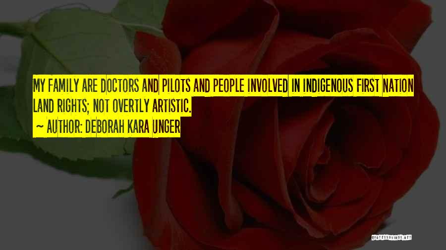 Deborah Kara Unger Quotes: My Family Are Doctors And Pilots And People Involved In Indigenous First Nation Land Rights; Not Overtly Artistic.