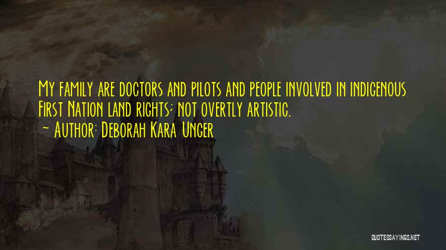 Deborah Kara Unger Quotes: My Family Are Doctors And Pilots And People Involved In Indigenous First Nation Land Rights; Not Overtly Artistic.