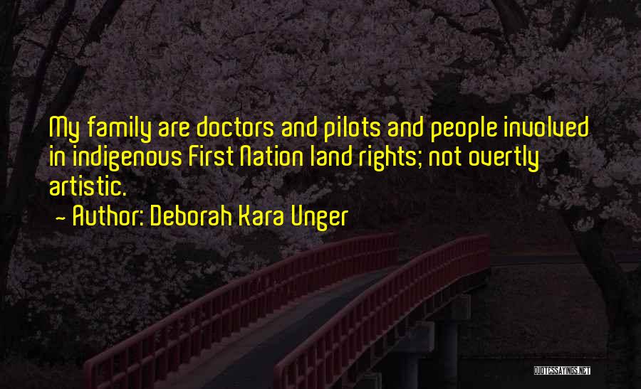 Deborah Kara Unger Quotes: My Family Are Doctors And Pilots And People Involved In Indigenous First Nation Land Rights; Not Overtly Artistic.