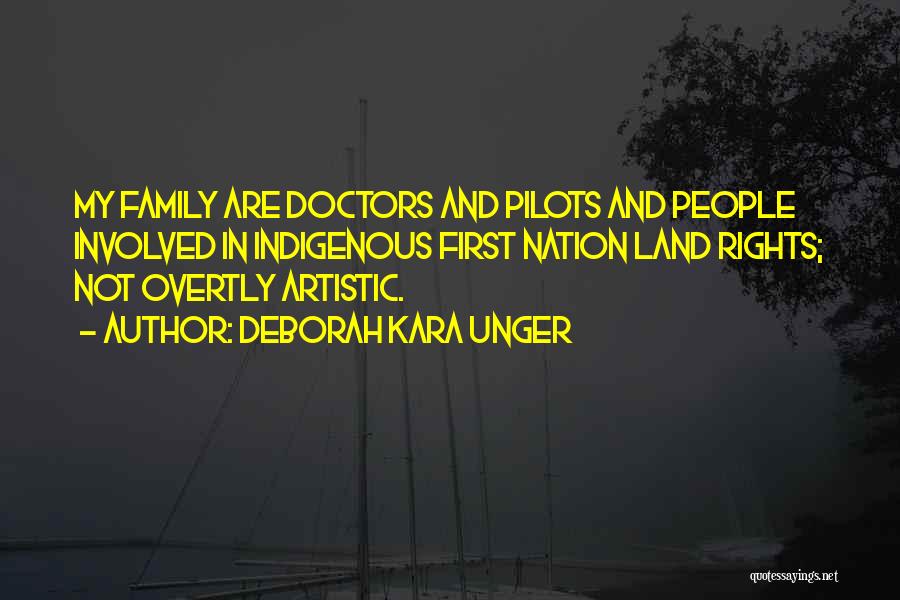 Deborah Kara Unger Quotes: My Family Are Doctors And Pilots And People Involved In Indigenous First Nation Land Rights; Not Overtly Artistic.