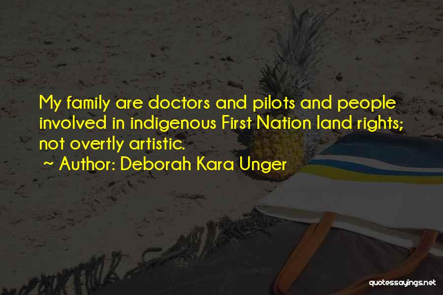 Deborah Kara Unger Quotes: My Family Are Doctors And Pilots And People Involved In Indigenous First Nation Land Rights; Not Overtly Artistic.