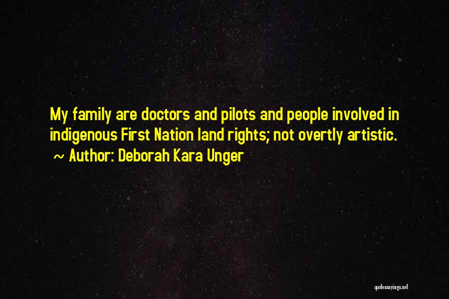 Deborah Kara Unger Quotes: My Family Are Doctors And Pilots And People Involved In Indigenous First Nation Land Rights; Not Overtly Artistic.