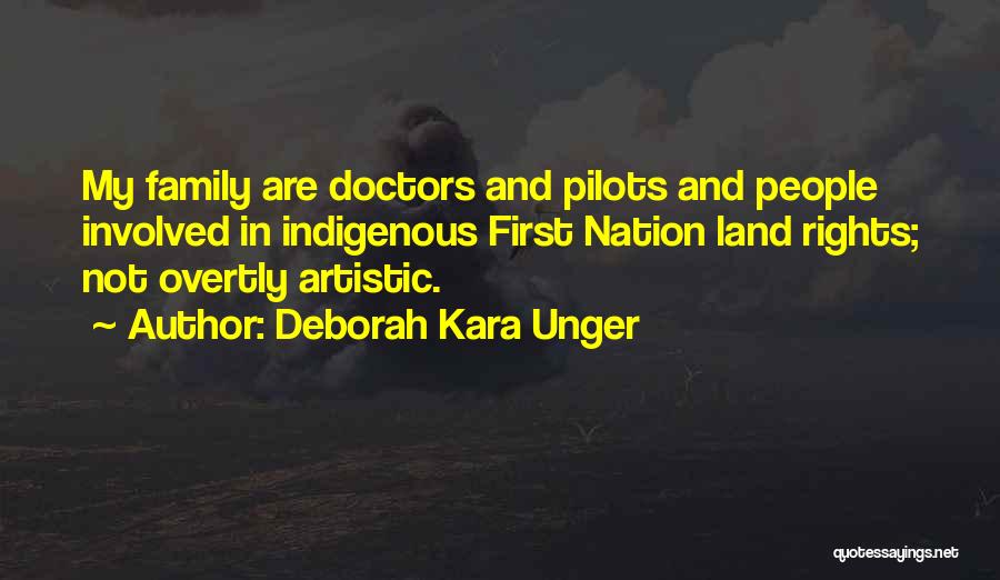 Deborah Kara Unger Quotes: My Family Are Doctors And Pilots And People Involved In Indigenous First Nation Land Rights; Not Overtly Artistic.