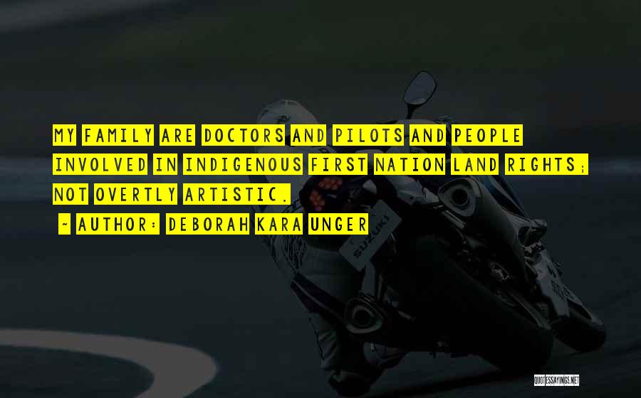 Deborah Kara Unger Quotes: My Family Are Doctors And Pilots And People Involved In Indigenous First Nation Land Rights; Not Overtly Artistic.