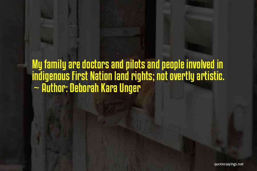 Deborah Kara Unger Quotes: My Family Are Doctors And Pilots And People Involved In Indigenous First Nation Land Rights; Not Overtly Artistic.