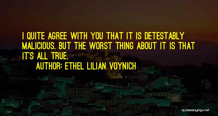 Ethel Lilian Voynich Quotes: I Quite Agree With You That It Is Detestably Malicious. But The Worst Thing About It Is That It's All