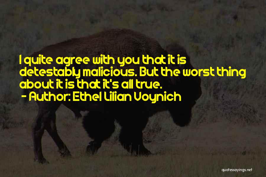 Ethel Lilian Voynich Quotes: I Quite Agree With You That It Is Detestably Malicious. But The Worst Thing About It Is That It's All