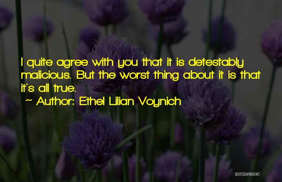 Ethel Lilian Voynich Quotes: I Quite Agree With You That It Is Detestably Malicious. But The Worst Thing About It Is That It's All