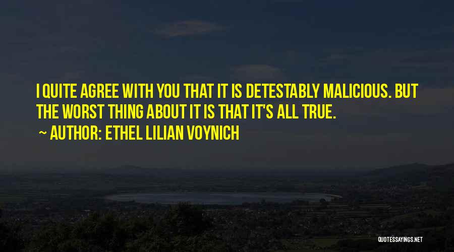 Ethel Lilian Voynich Quotes: I Quite Agree With You That It Is Detestably Malicious. But The Worst Thing About It Is That It's All