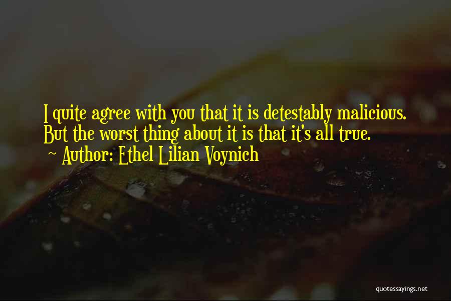 Ethel Lilian Voynich Quotes: I Quite Agree With You That It Is Detestably Malicious. But The Worst Thing About It Is That It's All