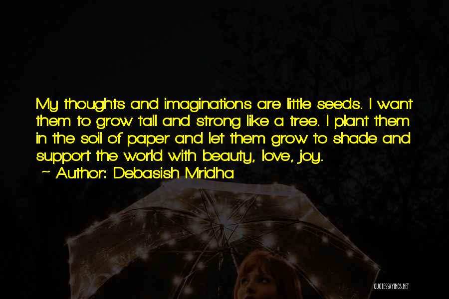 Debasish Mridha Quotes: My Thoughts And Imaginations Are Little Seeds. I Want Them To Grow Tall And Strong Like A Tree. I Plant