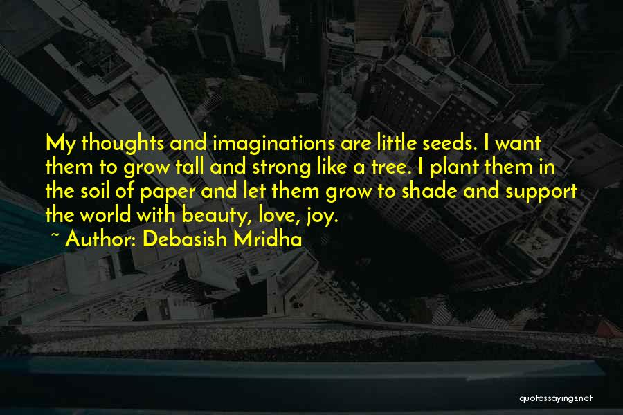 Debasish Mridha Quotes: My Thoughts And Imaginations Are Little Seeds. I Want Them To Grow Tall And Strong Like A Tree. I Plant