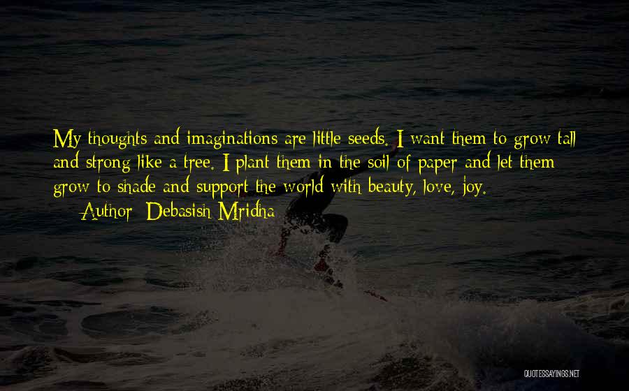 Debasish Mridha Quotes: My Thoughts And Imaginations Are Little Seeds. I Want Them To Grow Tall And Strong Like A Tree. I Plant