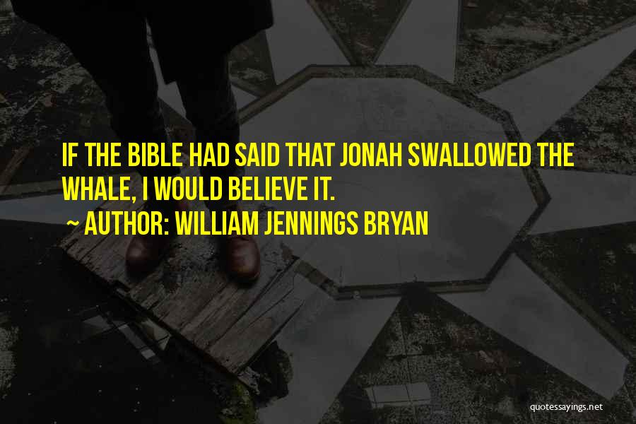 William Jennings Bryan Quotes: If The Bible Had Said That Jonah Swallowed The Whale, I Would Believe It.