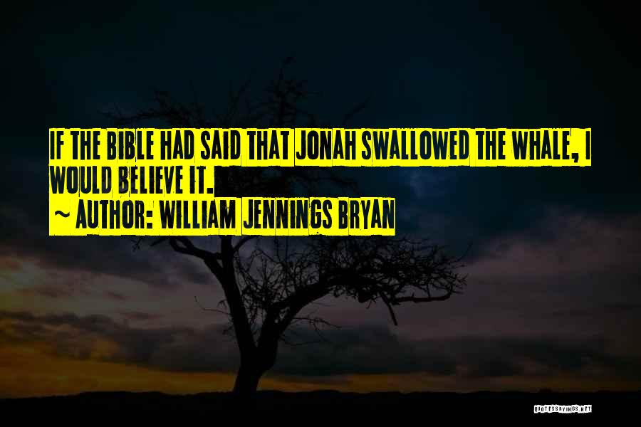 William Jennings Bryan Quotes: If The Bible Had Said That Jonah Swallowed The Whale, I Would Believe It.