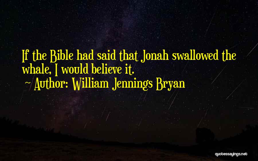 William Jennings Bryan Quotes: If The Bible Had Said That Jonah Swallowed The Whale, I Would Believe It.