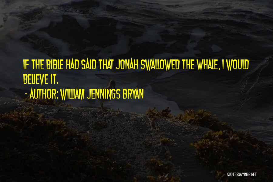 William Jennings Bryan Quotes: If The Bible Had Said That Jonah Swallowed The Whale, I Would Believe It.