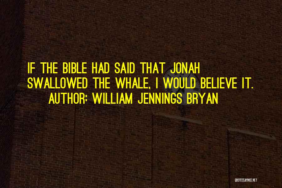 William Jennings Bryan Quotes: If The Bible Had Said That Jonah Swallowed The Whale, I Would Believe It.