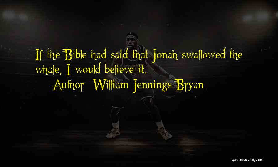 William Jennings Bryan Quotes: If The Bible Had Said That Jonah Swallowed The Whale, I Would Believe It.