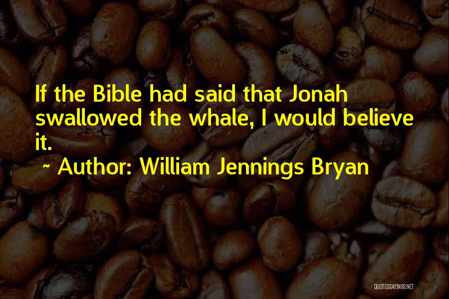 William Jennings Bryan Quotes: If The Bible Had Said That Jonah Swallowed The Whale, I Would Believe It.