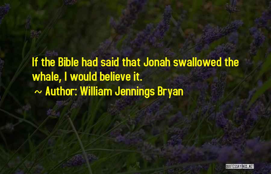 William Jennings Bryan Quotes: If The Bible Had Said That Jonah Swallowed The Whale, I Would Believe It.