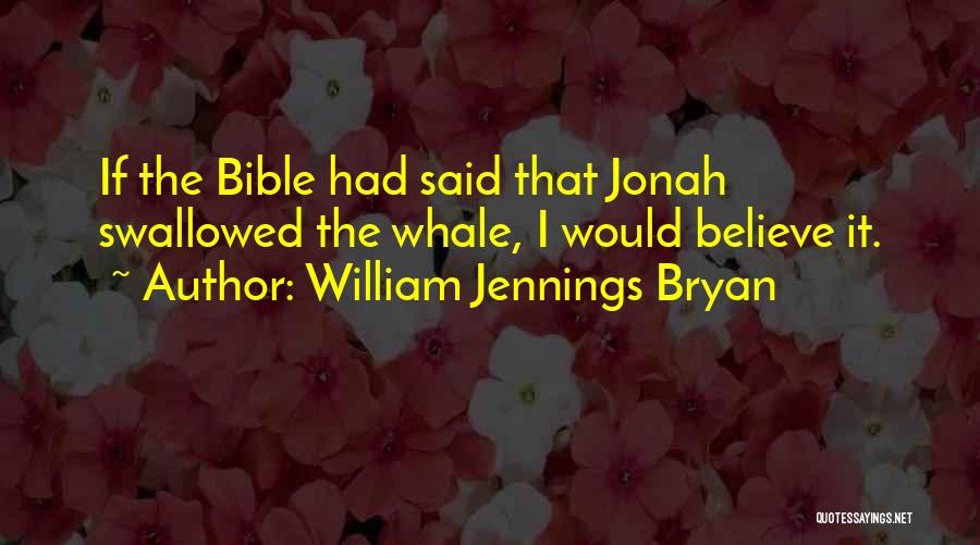 William Jennings Bryan Quotes: If The Bible Had Said That Jonah Swallowed The Whale, I Would Believe It.