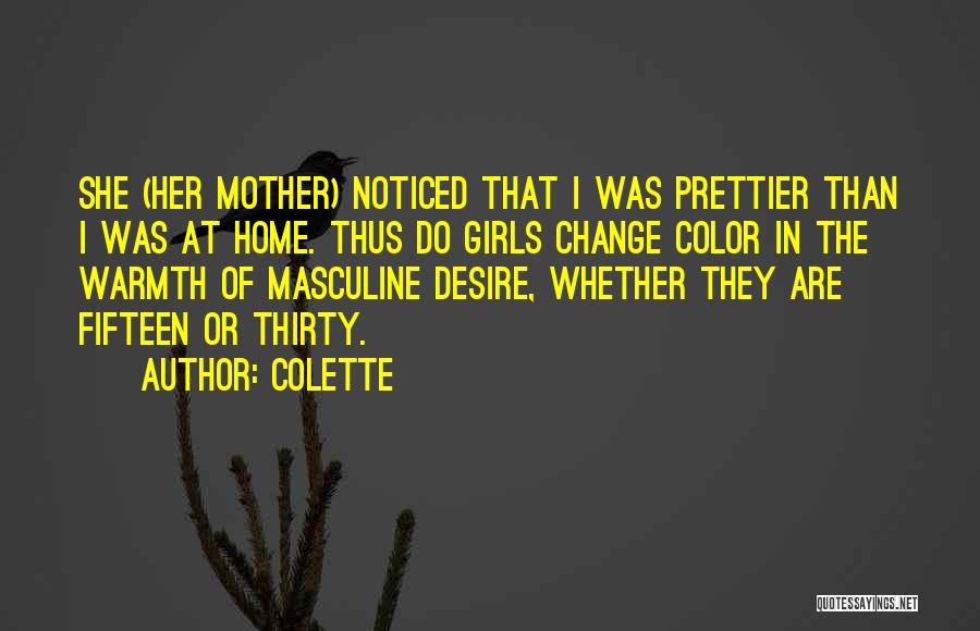 Colette Quotes: She (her Mother) Noticed That I Was Prettier Than I Was At Home. Thus Do Girls Change Color In The