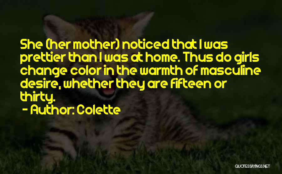 Colette Quotes: She (her Mother) Noticed That I Was Prettier Than I Was At Home. Thus Do Girls Change Color In The