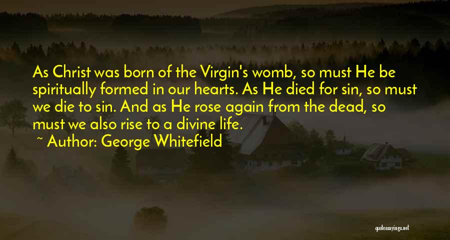 George Whitefield Quotes: As Christ Was Born Of The Virgin's Womb, So Must He Be Spiritually Formed In Our Hearts. As He Died