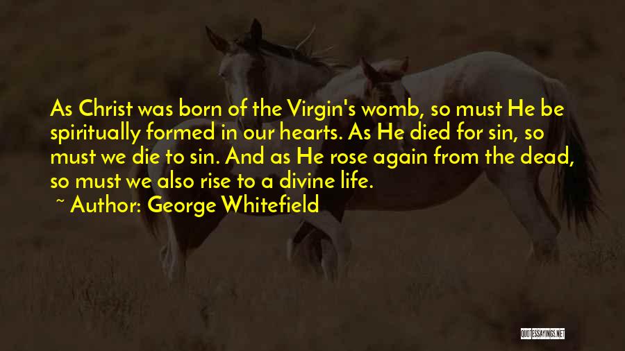 George Whitefield Quotes: As Christ Was Born Of The Virgin's Womb, So Must He Be Spiritually Formed In Our Hearts. As He Died