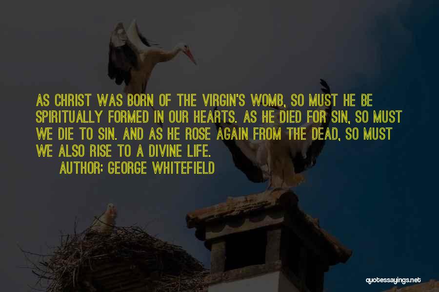 George Whitefield Quotes: As Christ Was Born Of The Virgin's Womb, So Must He Be Spiritually Formed In Our Hearts. As He Died