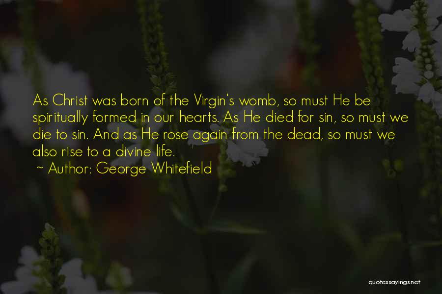 George Whitefield Quotes: As Christ Was Born Of The Virgin's Womb, So Must He Be Spiritually Formed In Our Hearts. As He Died