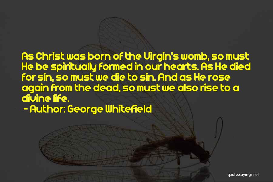 George Whitefield Quotes: As Christ Was Born Of The Virgin's Womb, So Must He Be Spiritually Formed In Our Hearts. As He Died