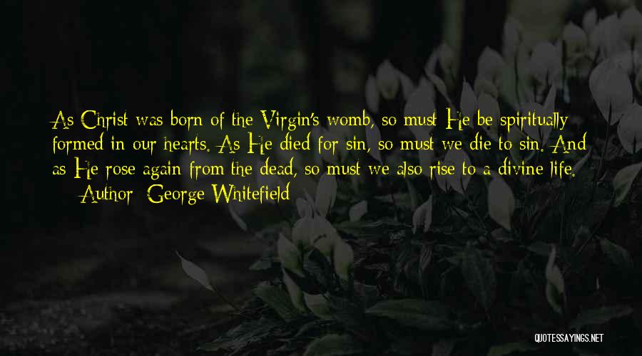 George Whitefield Quotes: As Christ Was Born Of The Virgin's Womb, So Must He Be Spiritually Formed In Our Hearts. As He Died