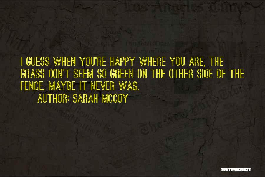 Sarah McCoy Quotes: I Guess When You're Happy Where You Are, The Grass Don't Seem So Green On The Other Side Of The