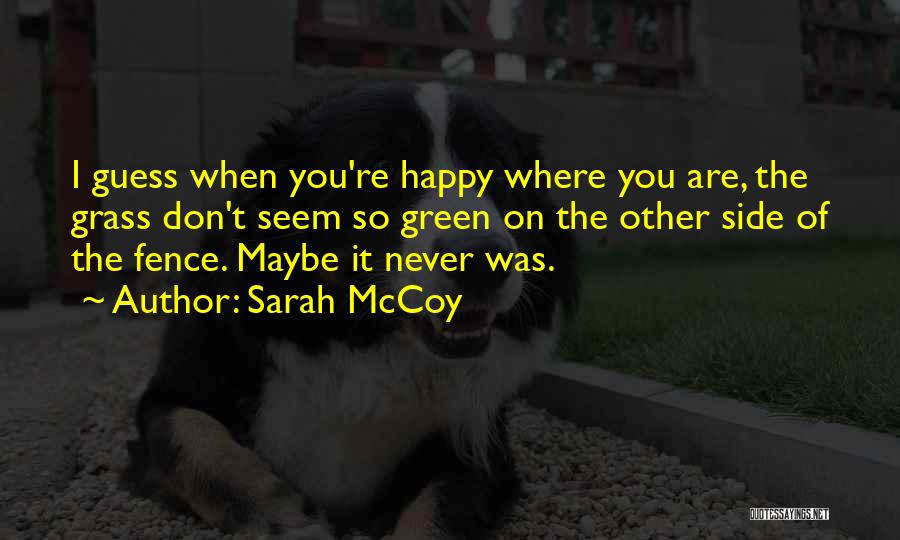 Sarah McCoy Quotes: I Guess When You're Happy Where You Are, The Grass Don't Seem So Green On The Other Side Of The