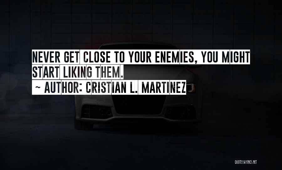 Cristian L. Martinez Quotes: Never Get Close To Your Enemies, You Might Start Liking Them.