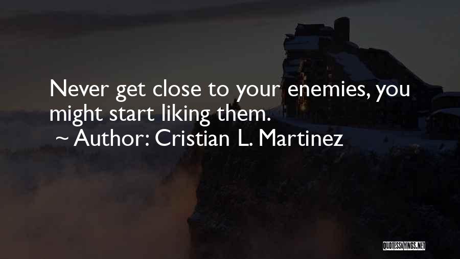 Cristian L. Martinez Quotes: Never Get Close To Your Enemies, You Might Start Liking Them.