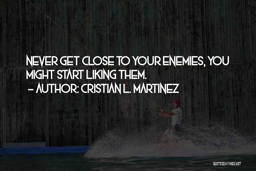 Cristian L. Martinez Quotes: Never Get Close To Your Enemies, You Might Start Liking Them.