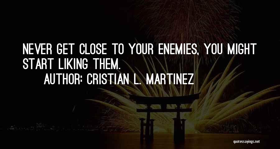 Cristian L. Martinez Quotes: Never Get Close To Your Enemies, You Might Start Liking Them.